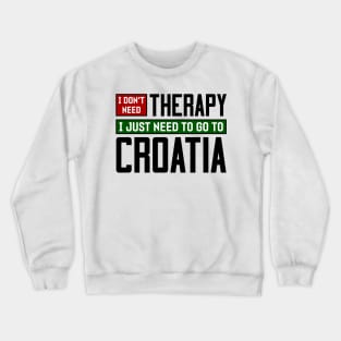 I don't need therapy, I just need to go to Croatia Crewneck Sweatshirt